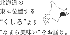 北海道の東に位置する”くしろ”より”なまら美味しい”をお届け。